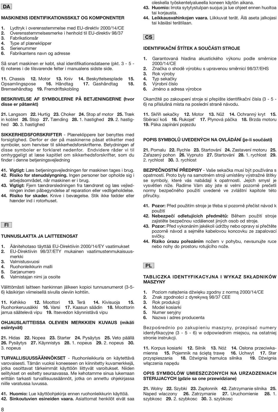 . Chassis. Motor 3. Kniv 4. Beskyttelsesplade 5. Opsamlingspose 6. Håndtag 7. Gashåndtag 8. Bremsehåndtag 9. Fremdriftskobling BESKRIVELSE AF SYMBOLERNE PÅ BETJENINGERNE (hvor disse er påtænkt).