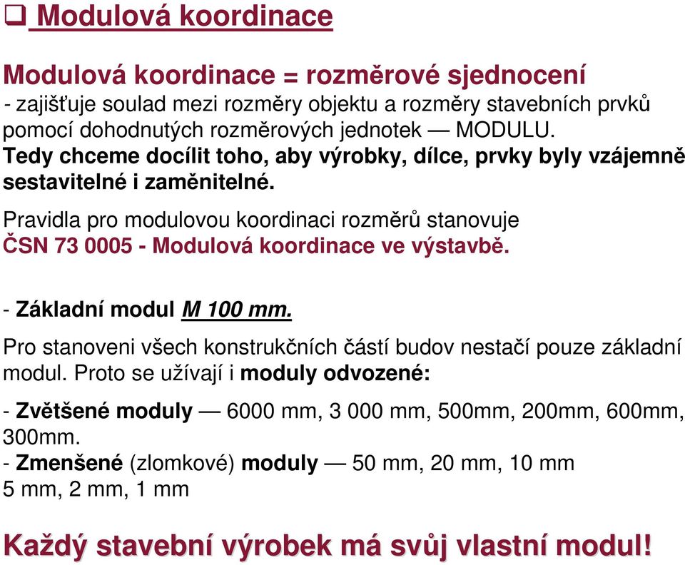 Pravidla pro modulovou koordinaci rozměrů stanovuje ČSN 73 0005 - Modulová koordinace ve výstavbě. - Základní modul M 100 mm.