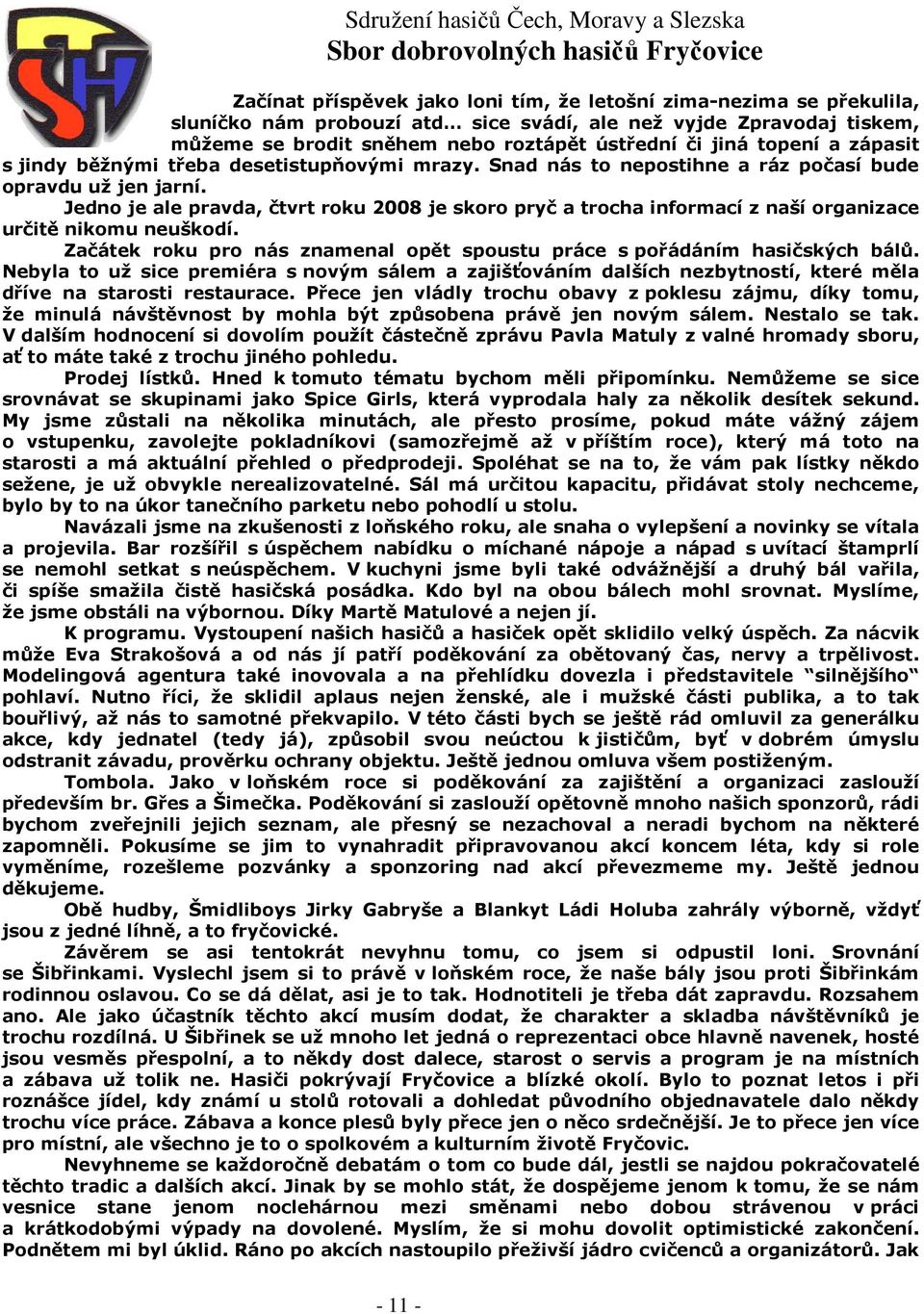 Jedno je ale pravda, čtvrt roku 2008 je skoro pryč a trocha informací z naší organizace určitě nikomu neuškodí. Začátek roku pro nás znamenal opět spoustu práce s pořádáním hasičských bálů.