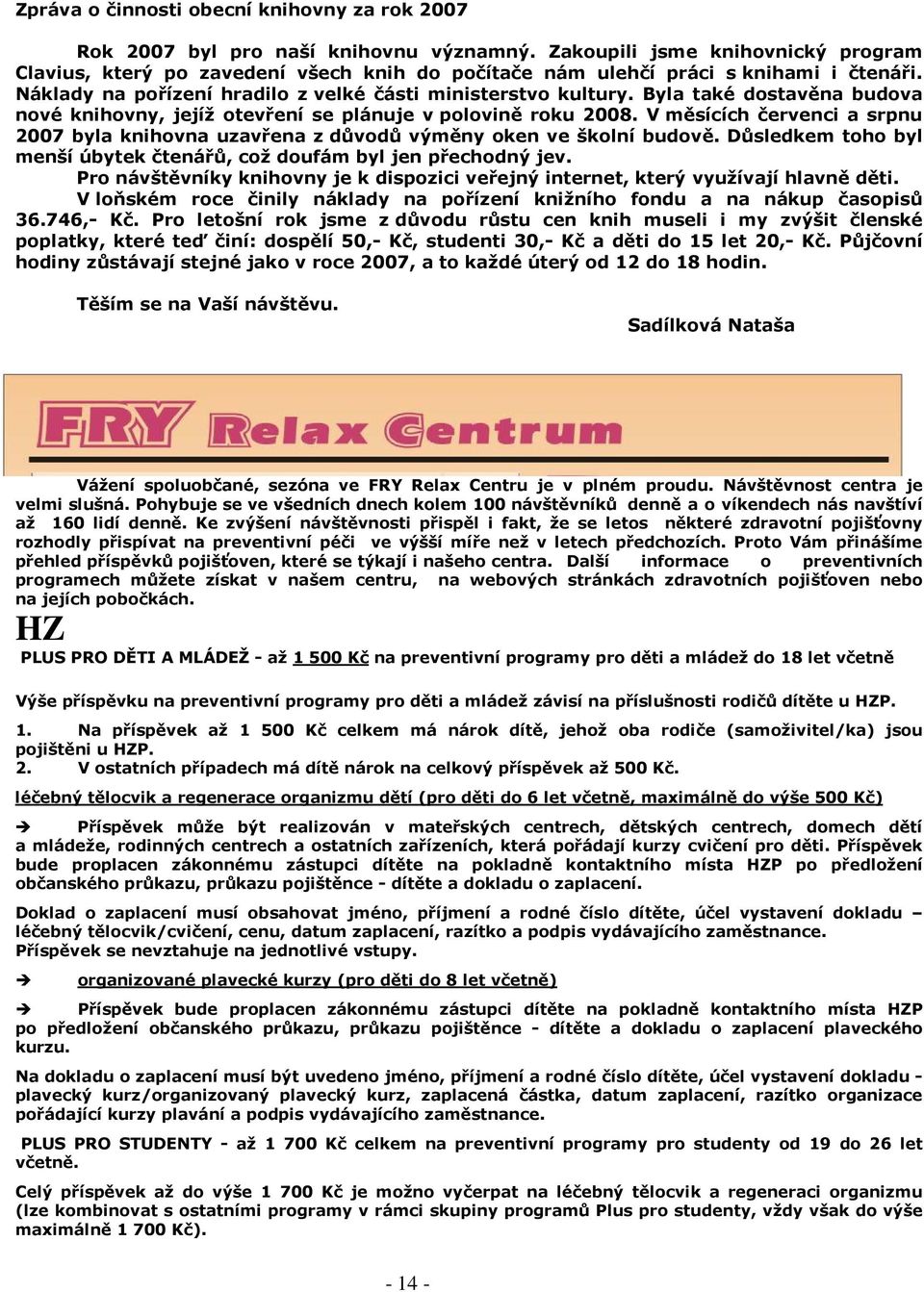 Byla také dostavěna budova nové knihovny, jejíž otevření se plánuje v polovině roku 2008. V měsících červenci a srpnu 2007 byla knihovna uzavřena z důvodů výměny oken ve školní budově.