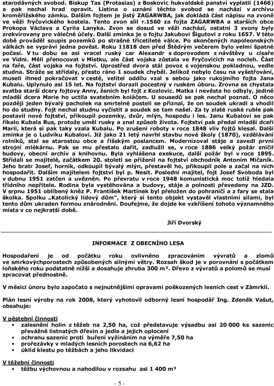 Zvon se dosud ve věži nachází, ostatní 3 zvony byly zrekvírovany pro válečné účely. Další zmínka je o fojtu Jakubovi Šigutovi z roku 1657.