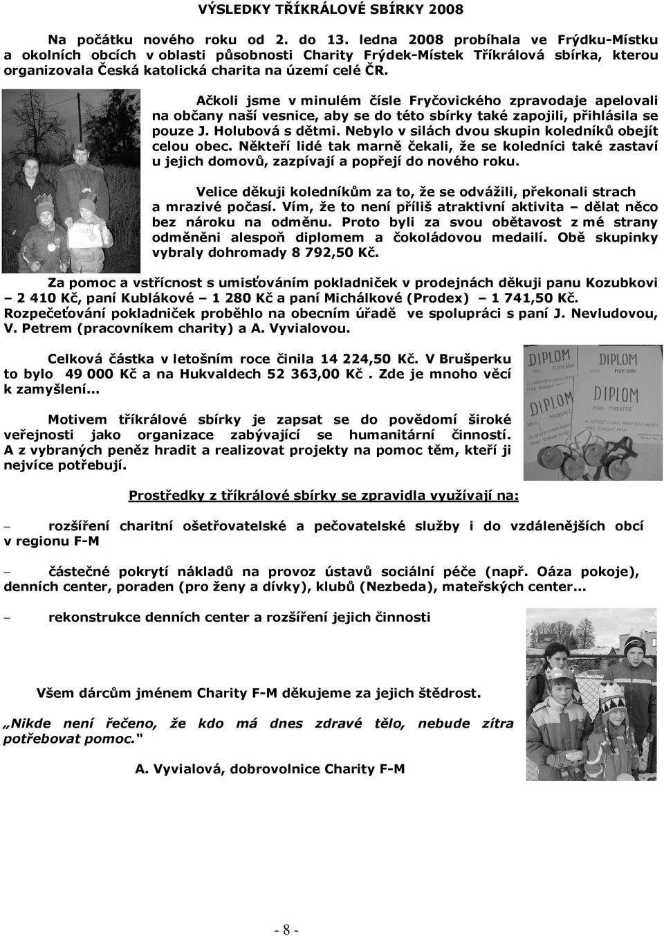 Ačkoli jsme v minulém čísle Fryčovického zpravodaje apelovali na občany naší vesnice, aby se do této sbírky také zapojili, přihlásila se pouze J. Holubová s dětmi.