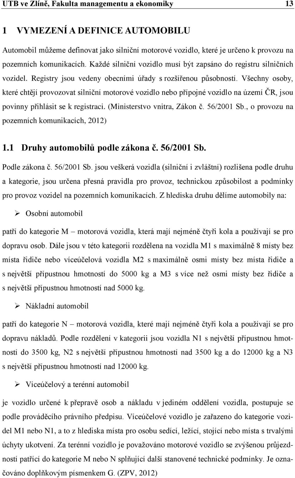 Všechny osoby, které chtějí provozovat silniční motorové vozidlo nebo přípojné vozidlo na území ČR, jsou povinny přihlásit se k registraci. (Ministerstvo vnitra, Zákon č. 56/2001 Sb.