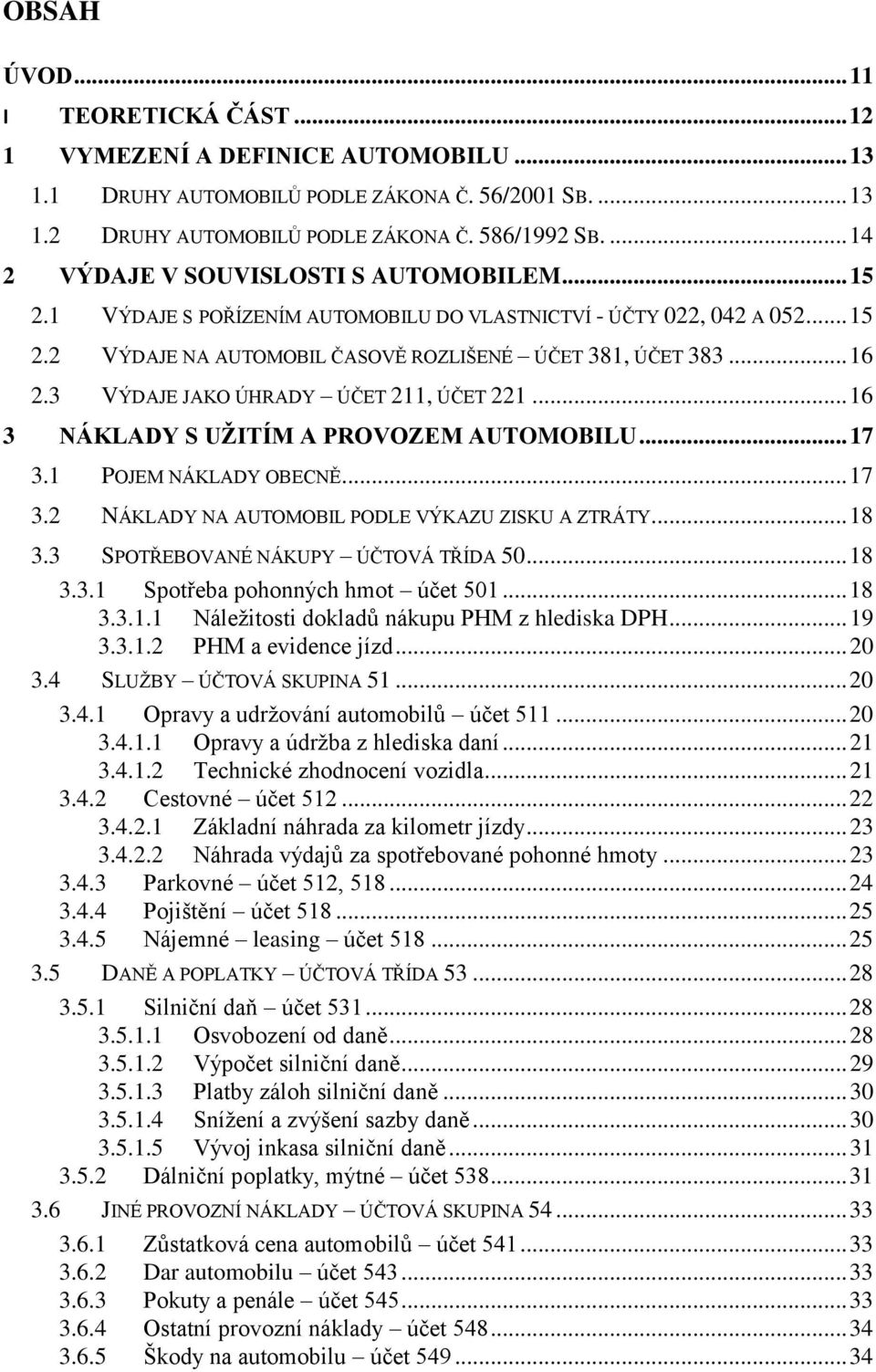 3 VÝDAJE JAKO ÚHRADY ÚČET 211, ÚČET 221... 16 3 NÁKLADY S UŽITÍM A PROVOZEM AUTOMOBILU... 17 3.1 POJEM NÁKLADY OBECNĚ... 17 3.2 NÁKLADY NA AUTOMOBIL PODLE VÝKAZU ZISKU A ZTRÁTY... 18 3.