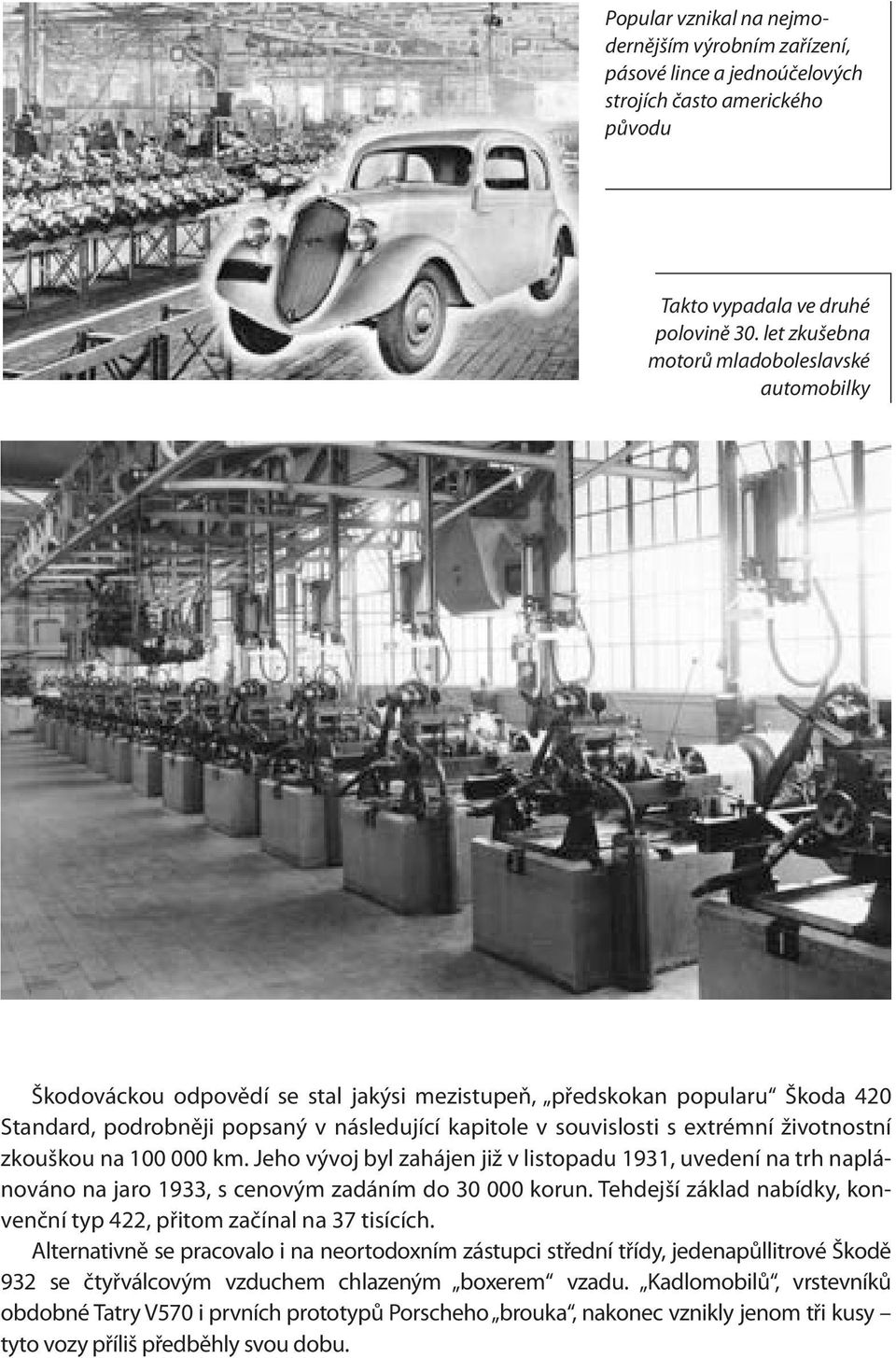 extrémní životnostní zkouškou na 100 000 km. Jeho vývoj byl zahájen již v listopadu 1931, uvedení na trh naplánováno na jaro 1933, s cenovým zadáním do 30 000 korun.