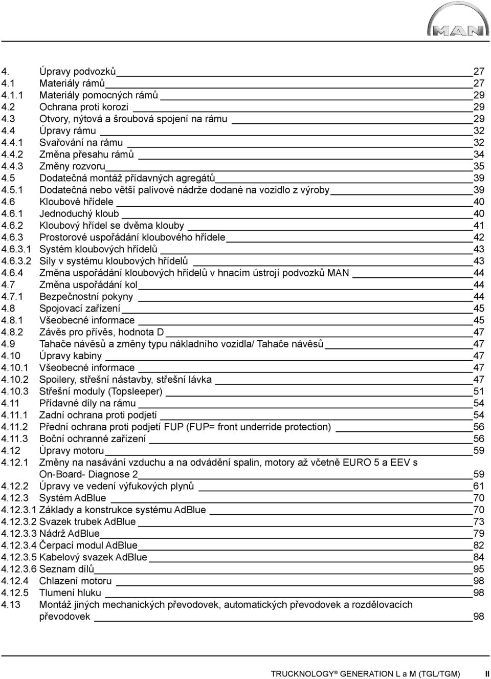 6.2 Kloubový hřídel se dvěma klouby 41 4.6.3 Prostorové uspořádání kloubového hřídele 42 4.6.3.1 Systém kloubových hřídelů 43 4.6.3.2 Síly v systému kloubových hřídelů 43 4.6.4 Změna uspořádání kloubových hřídelů v hnacím ústrojí podvozků MAN 44 4.