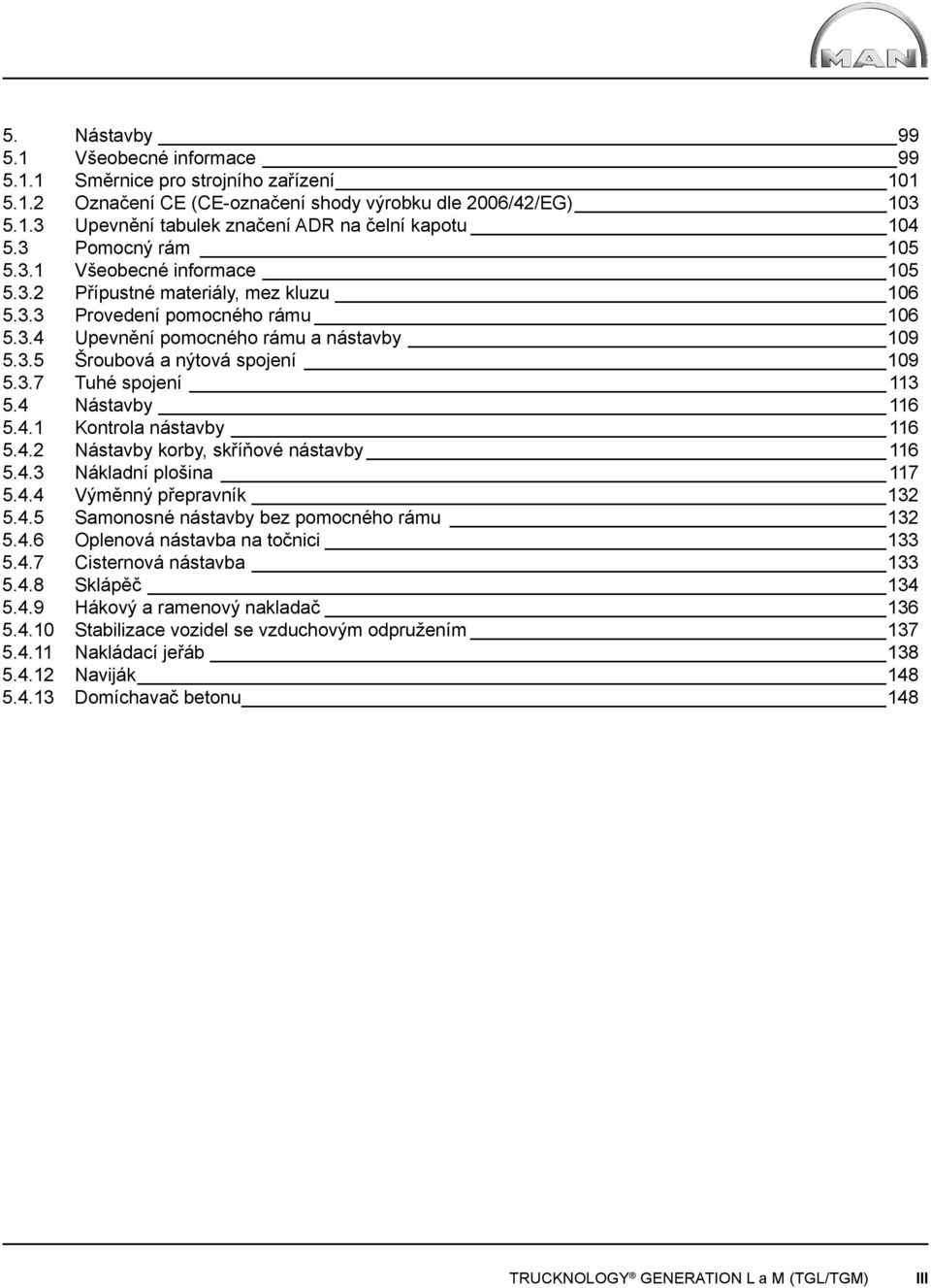 3.7 Tuhé spojení 113 5.4 Nástavby 116 5.4.1 Kontrola nástavby 116 5.4.2 Nástavby korby, skříňové nástavby 116 5.4.3 Nákladní plošina 117 5.4.4 Výměnný přepravník 132 5.4.5 Samonosné nástavby bez pomocného rámu 132 5.