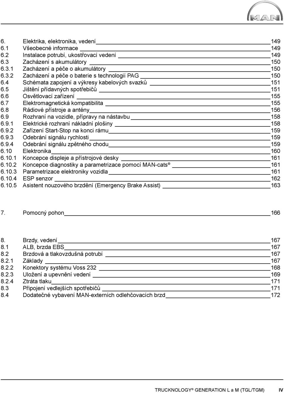 9 Rozhraní na vozidle, přípravy na nástavbu 158 6.9.1 Elektrické rozhraní nákladní plošiny 158 6.9.2 Zařízení Start-Stop na konci rámu 159 6.9.3 Odebrání signálu rychlosti 159 6.9.4 Odebrání signálu zpětného chodu 159 6.