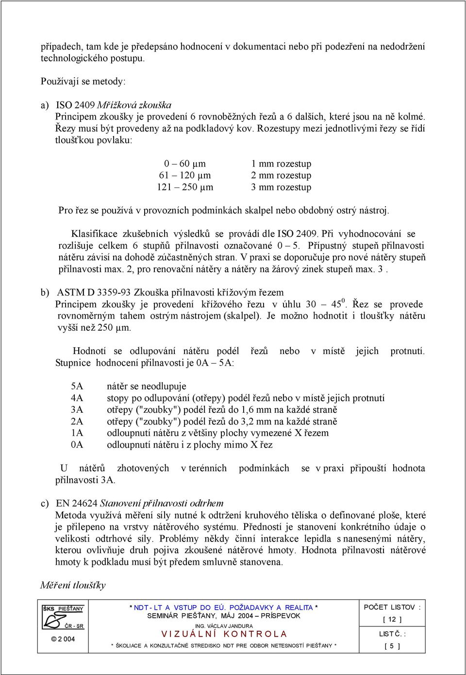 Rozestupy mezi jednotlivými řezy se řídí tloušťkou povlaku: 0 60 µm 1 mm rozestup 61 120 µm 2 mm rozestup 121 250 µm 3 mm rozestup Pro řez se používá v provozních podmínkách skalpel nebo obdobný