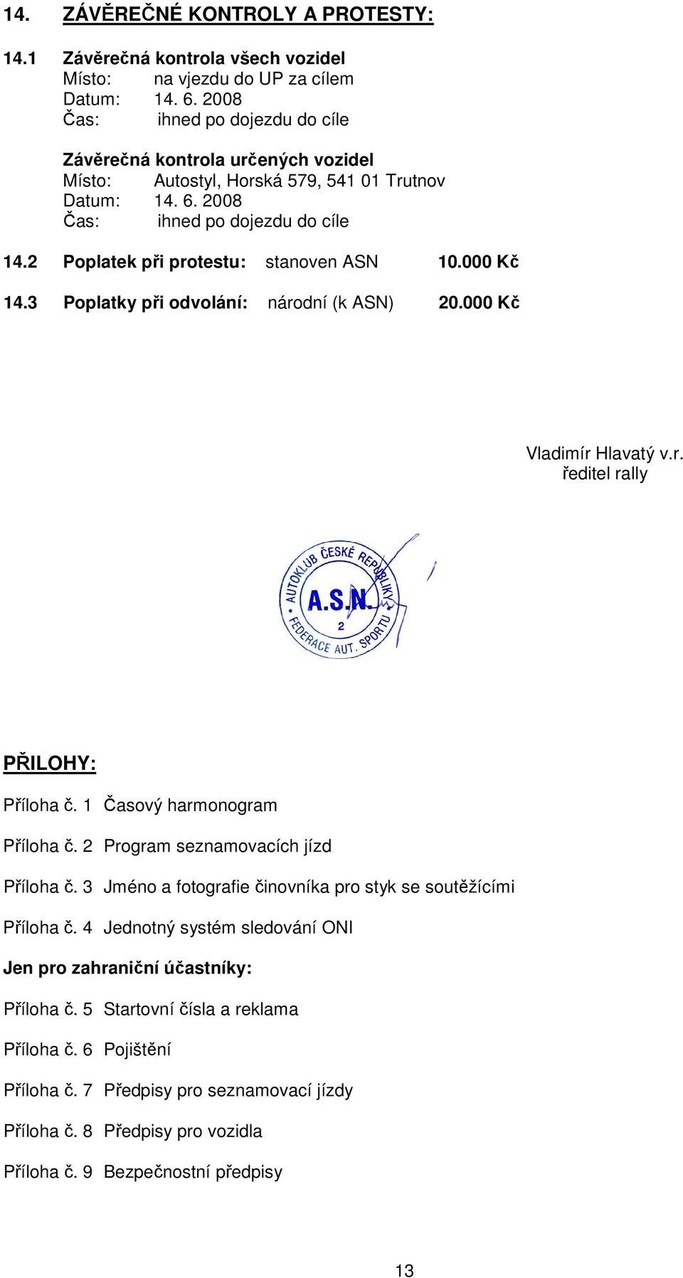 3 Poplatky při odvolání: národní (k ASN) 20.000 Kč Vladimír Hlavatý v.r. ředitel rally PŘILOHY: Příloha č. 1 Časový harmonogram Příloha č. 2 Program seznamovacích jízd Příloha č.