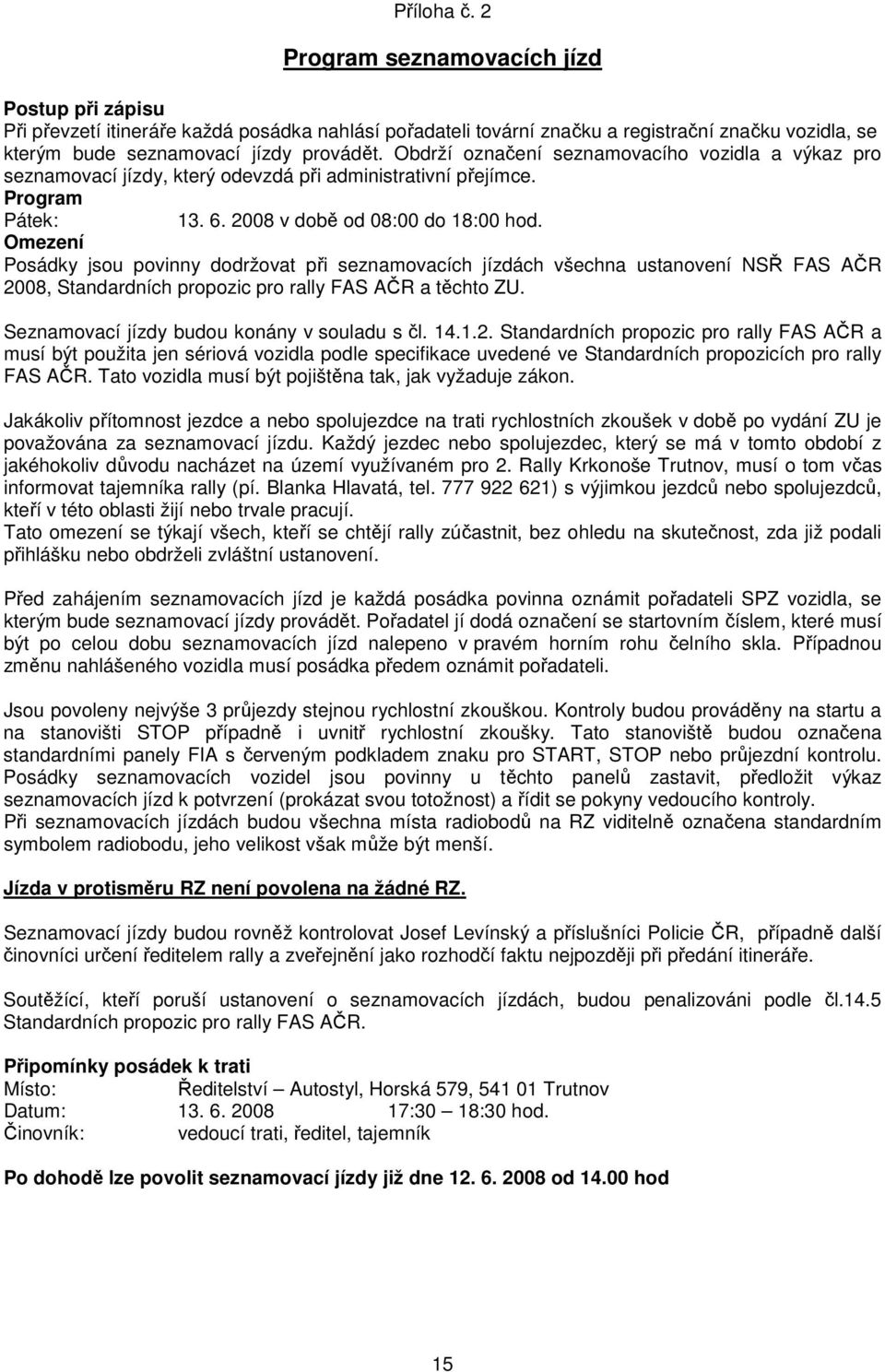 Obdrží označení seznamovacího vozidla a výkaz pro seznamovací jízdy, který odevzdá při administrativní přejímce. Program Pátek: 13. 6. 2008 v době od 08:00 do 18:00 hod.