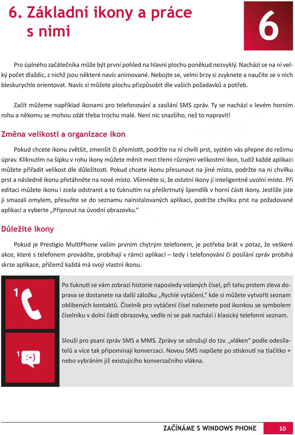 Začít můžeme například ikonami pro telefonování a zasílání SMS zpráv. Ty se nachází v levém horním rohu a někomu se mohou zdát třeba trochu malé. Není nic snazšího, než to napravit!