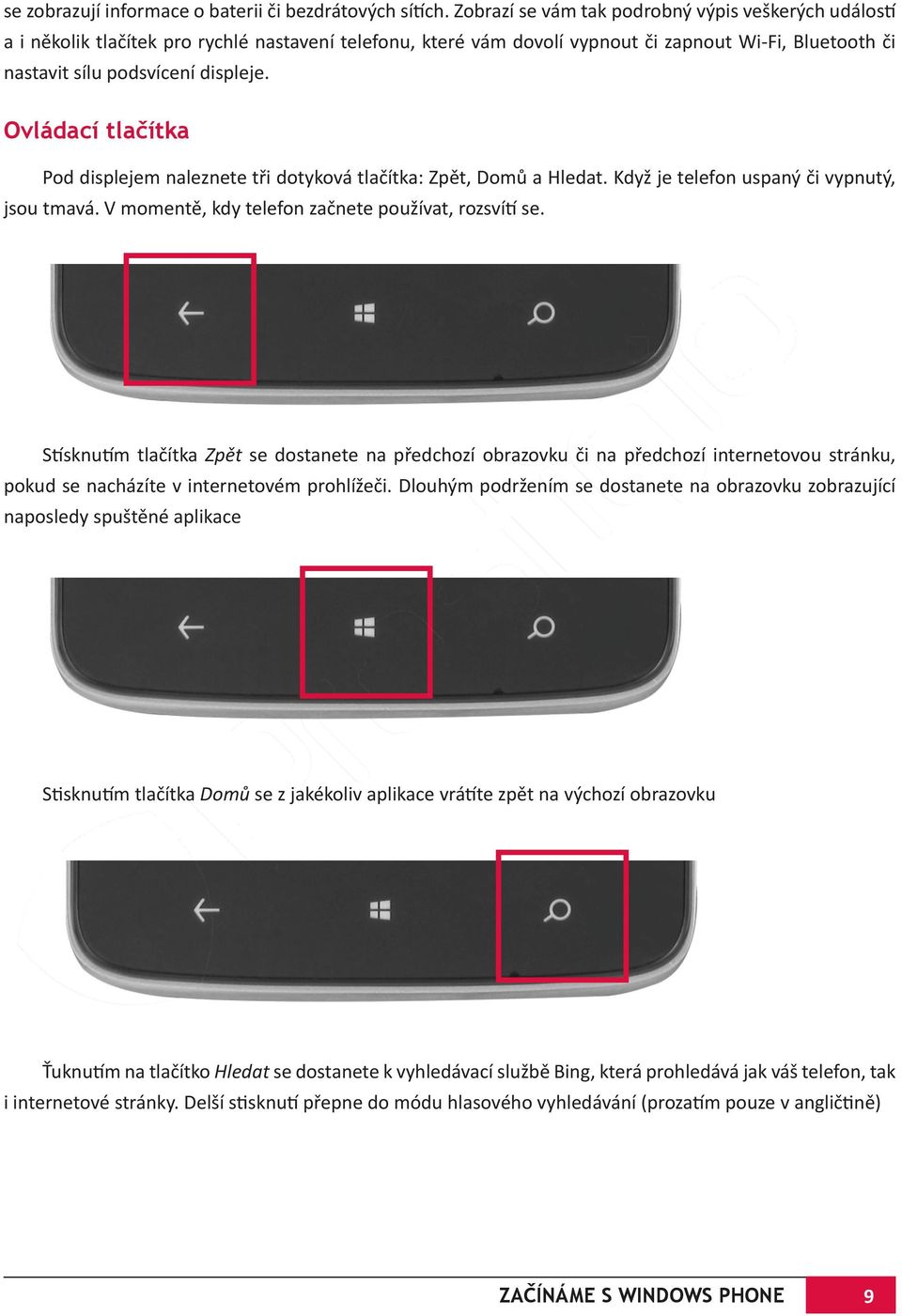 Ovládací tlačítka Pod displejem naleznete tři dotyková tlačítka: Zpět, Domů a Hledat. Když je telefon uspaný či vypnutý, jsou tmavá. V momentě, kdy telefon začnete používat, rozsvítí se.