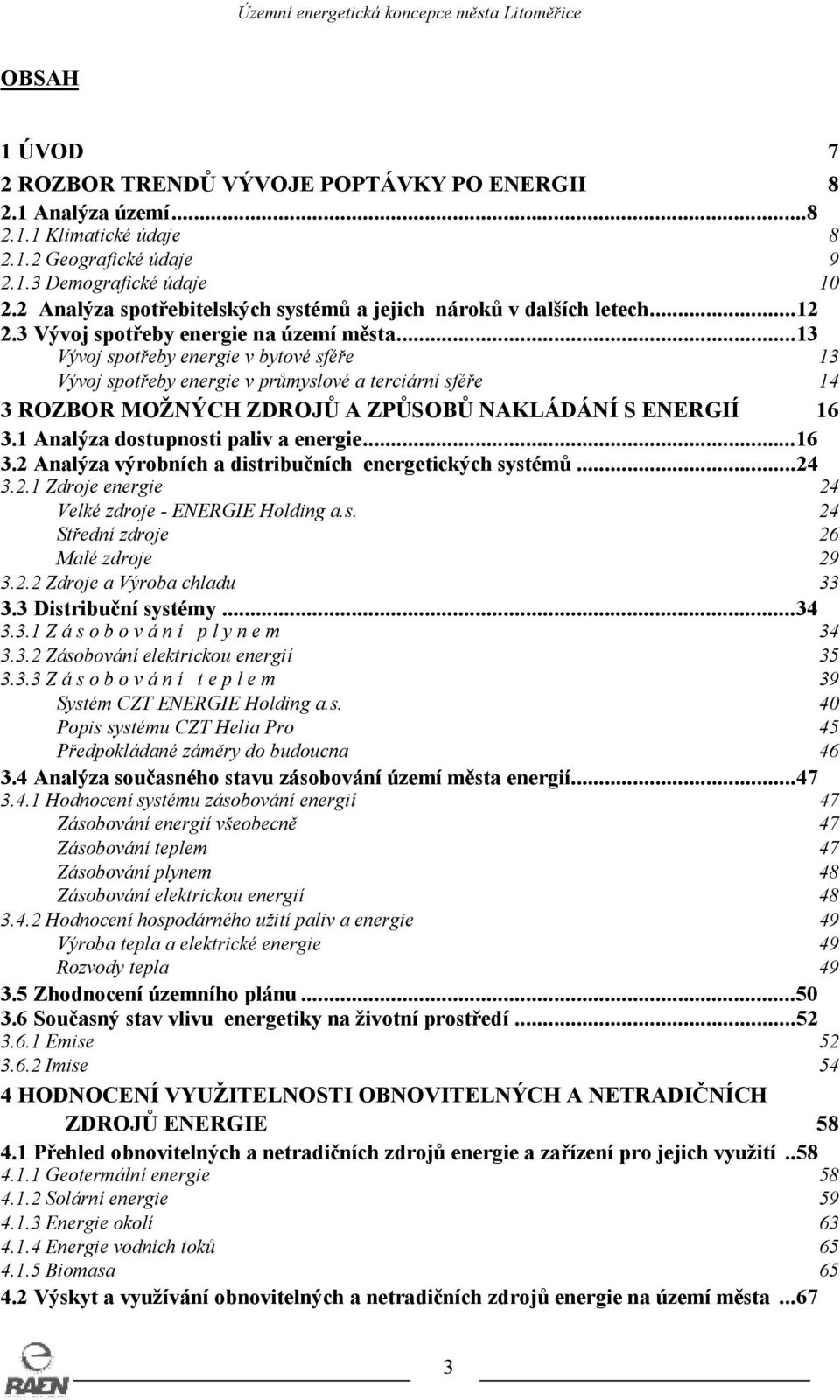 ..13 Vývoj spotřeby energie v bytové sféře 13 Vývoj spotřeby energie v průmyslové a terciární sféře 14 3 ROZBOR MOŽNÝCH ZDROJŮ A ZPŮSOBŮ NAKLÁDÁNÍ S ENERGIÍ 16 3.1 Analýza dostupnosti paliv a energie.