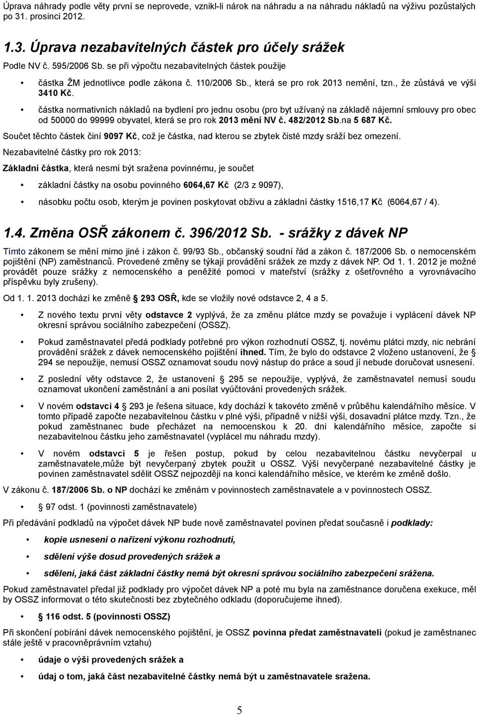 částka normativních nákladů na bydlení pro jednu osobu (pro byt užívaný na základě nájemní smlouvy pro obec od 50000 do 99999 obyvatel, která se pro rok 2013 mění NV č. 482/2012 Sb.na 5 687 Kč.