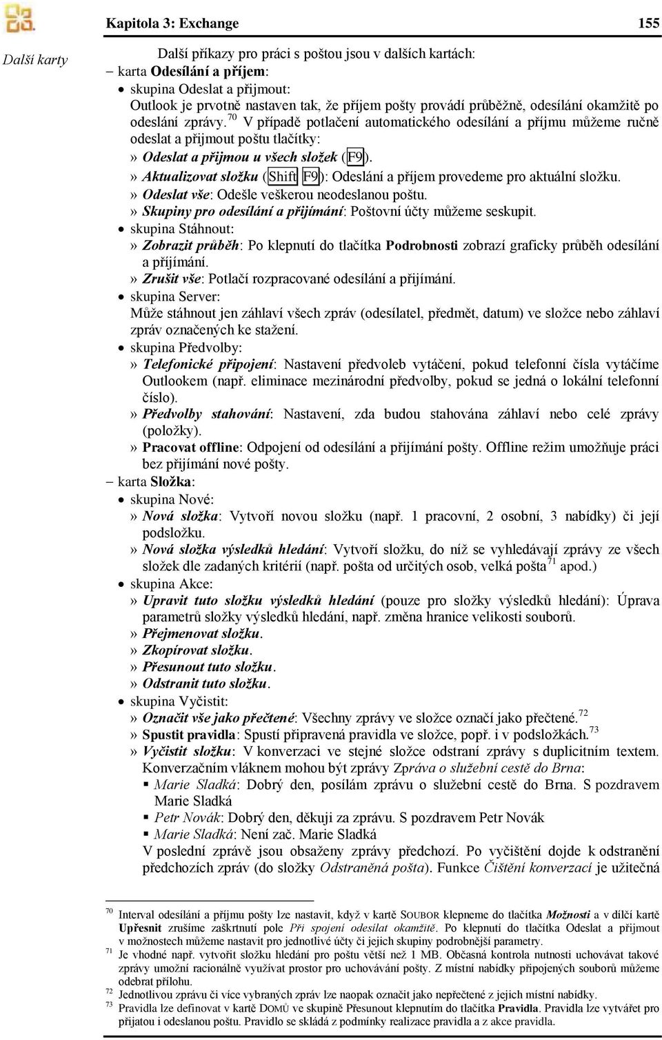 » Aktualizovat složku (Shift F9): Odeslání a příjem provedeme pro aktuální složku.» Odeslat vše: Odešle veškerou neodeslanou poštu.» Skupiny pro odesílání a přijímání: Poštovní účty můžeme seskupit.