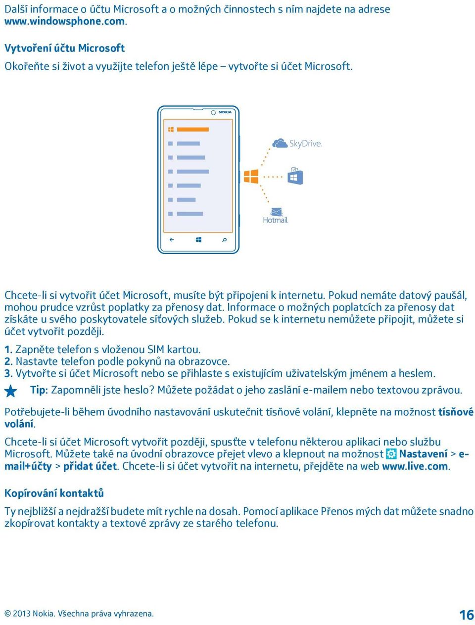 Pokud nemáte datový paušál, mohou prudce vzrůst poplatky za přenosy dat. Informace o možných poplatcích za přenosy dat získáte u svého poskytovatele síťových služeb.