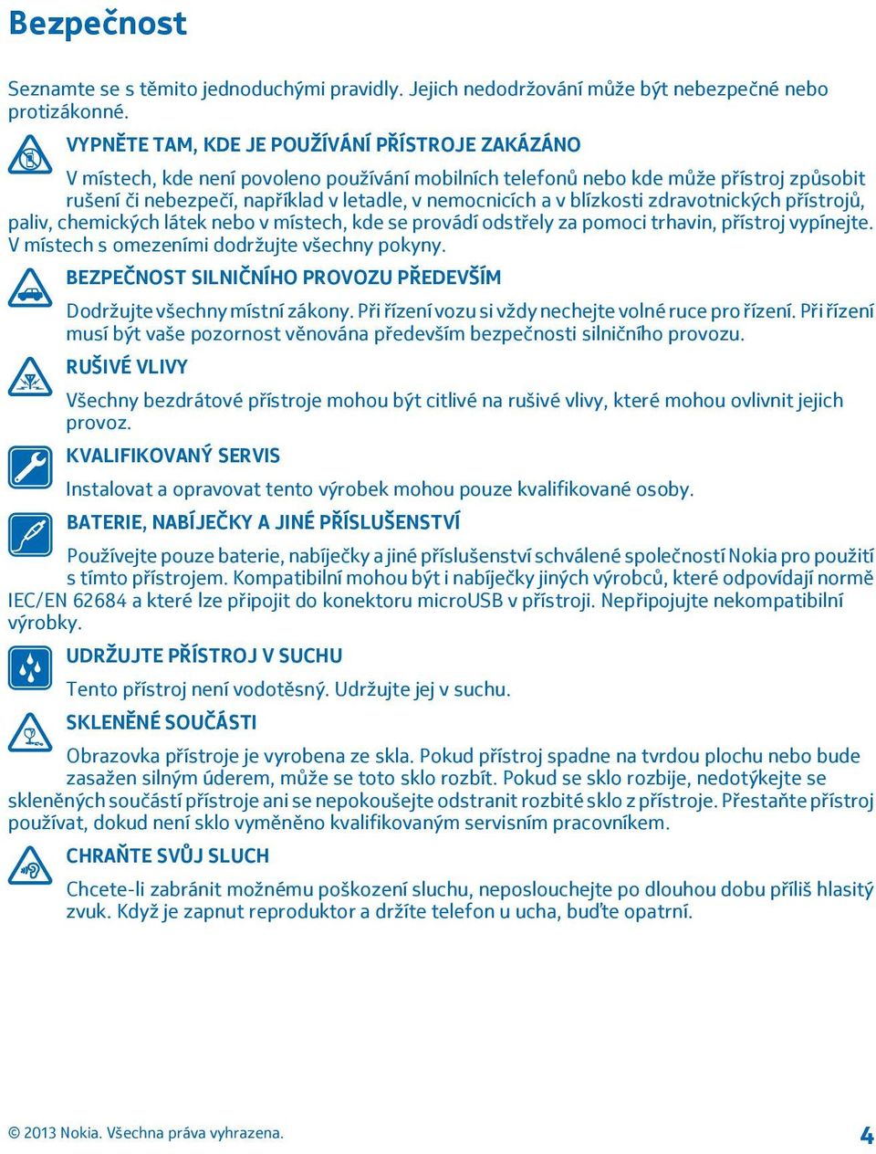 blízkosti zdravotnických přístrojů, paliv, chemických látek nebo v místech, kde se provádí odstřely za pomoci trhavin, přístroj vypínejte. V místech s omezeními dodržujte všechny pokyny.