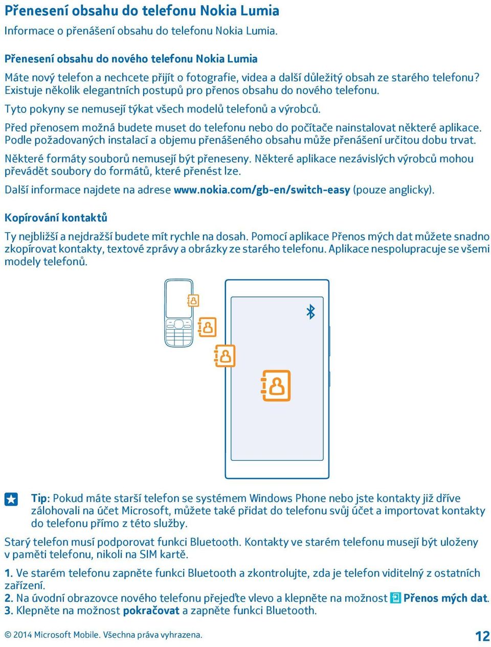 Existuje několik elegantních postupů pro přenos obsahu do nového telefonu. Tyto pokyny se nemusejí týkat všech modelů telefonů a výrobců.