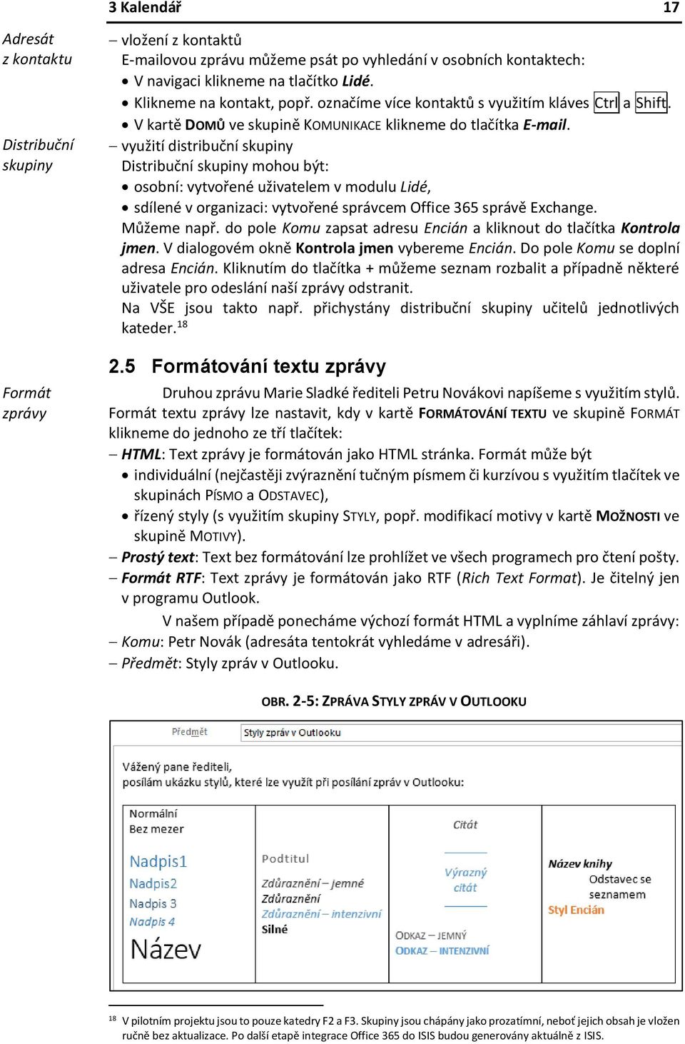 využití distribuční skupiny Distribuční skupiny mohou být: osobní: vytvořené uživatelem v modulu Lidé, sdílené v organizaci: vytvořené správcem Office 365 správě Exchange. Můžeme např.