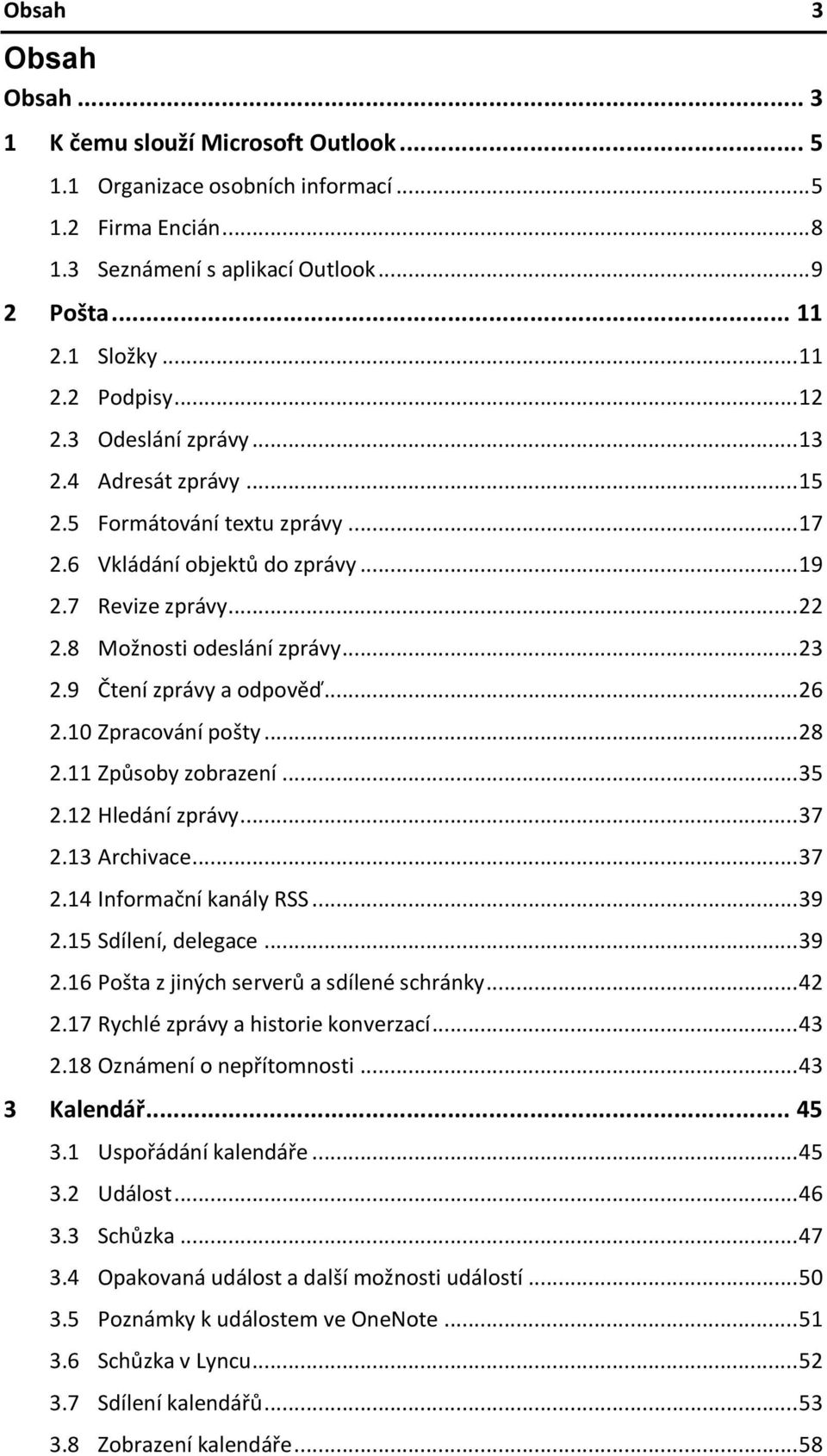 9 Čtení zprávy a odpověď... 26 2.10 Zpracování pošty... 28 2.11 Způsoby zobrazení... 35 2.12 Hledání zprávy... 37 2.13 Archivace... 37 2.14 Informační kanály RSS... 39 2.