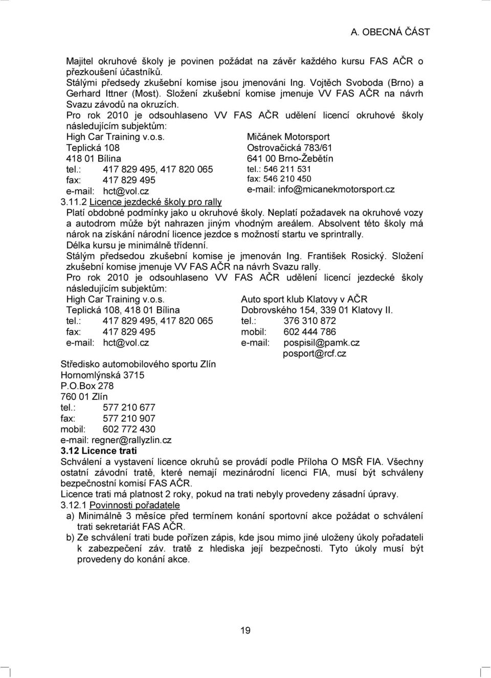 Pro rok 2010 je odsouhlaseno VV FAS AČR udělení licencí okruhové školy následujícím subjektům: High Car Training v.o.s. Teplická 108 418 01 Bílina tel.