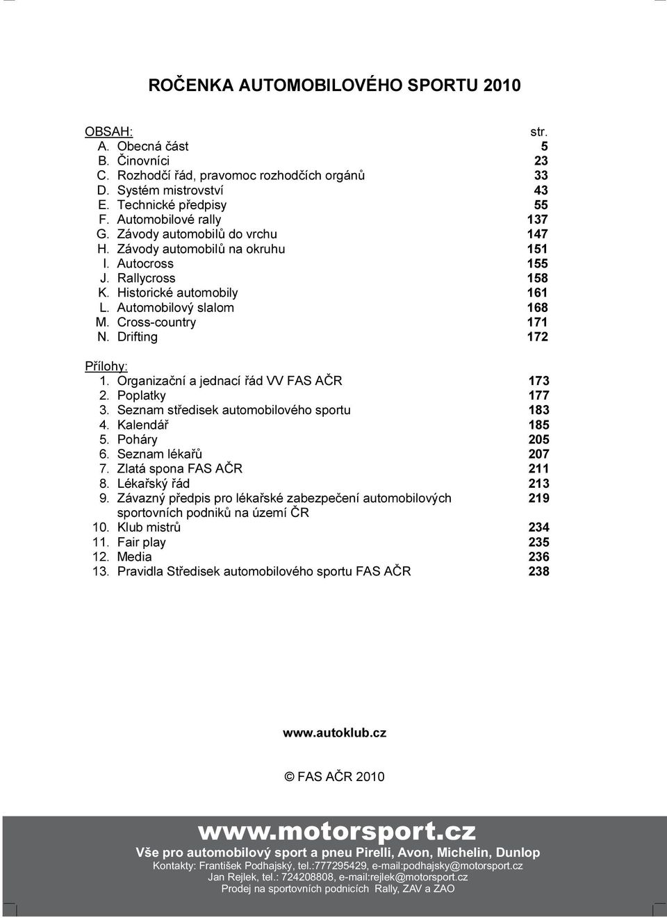 Cross-country 171 N. Drifting 172 Přílohy: 1. Organizační a jednací řád VV FAS AČR 173 2. Poplatky 177 3. Seznam středisek automobilového sportu 183 4. Kalendář 185 5. Poháry 205 6.