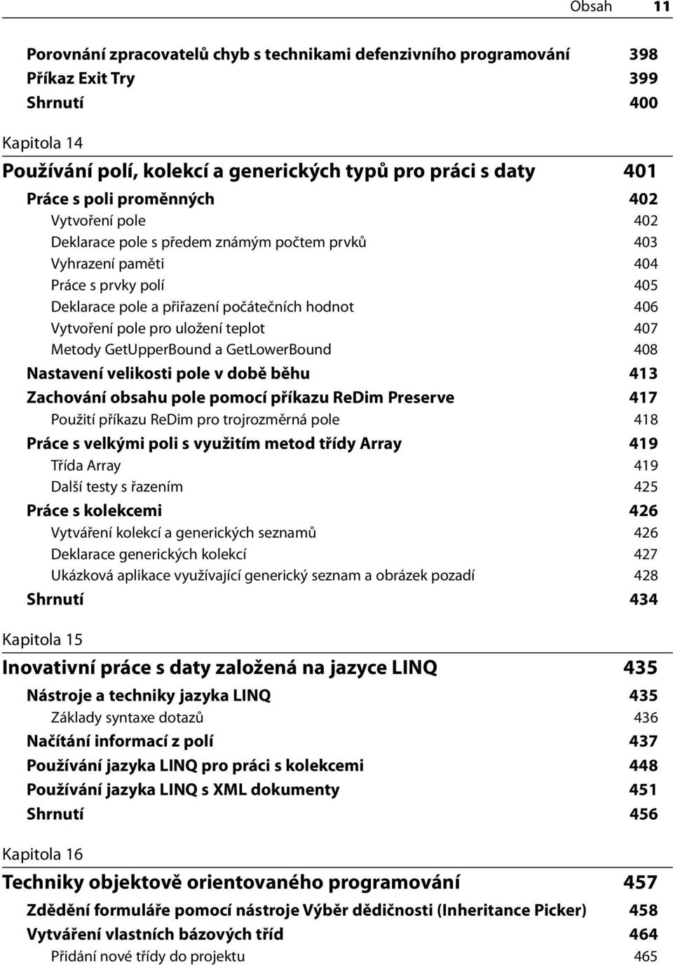 uložení teplot 407 Metody GetUpperBound a GetLowerBound 408 Nastavení velikosti pole v době běhu 413 Zachování obsahu pole pomocí příkazu ReDim Preserve 417 Použití příkazu ReDim pro trojrozměrná