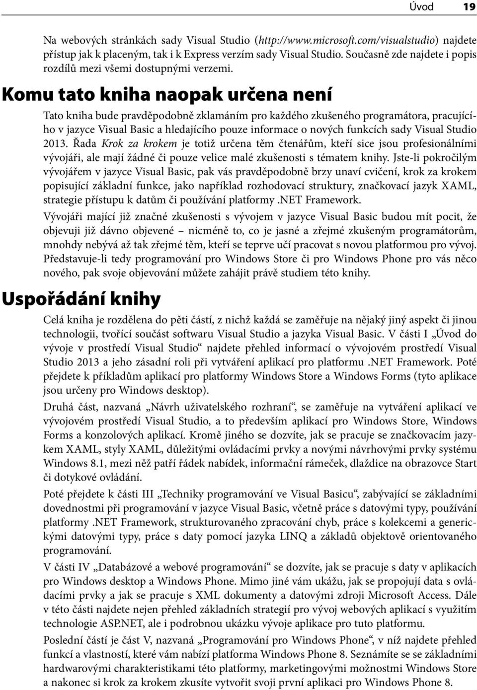 Komu tato kniha naopak určena není Tato kniha bude pravděpodobně zklamáním pro každého zkušeného programátora, pracujícího v jazyce Visual Basic a hledajícího pouze informace o nových funkcích sady