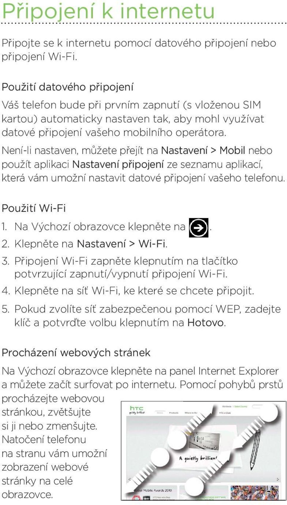 Není-li nastaven, můžete přejít na Nastavení > Mobil nebo použít aplikaci Nastavení připojení ze seznamu aplikací, která vám umožní nastavit datové připojení vašeho telefonu. Použití Wi-Fi 1.