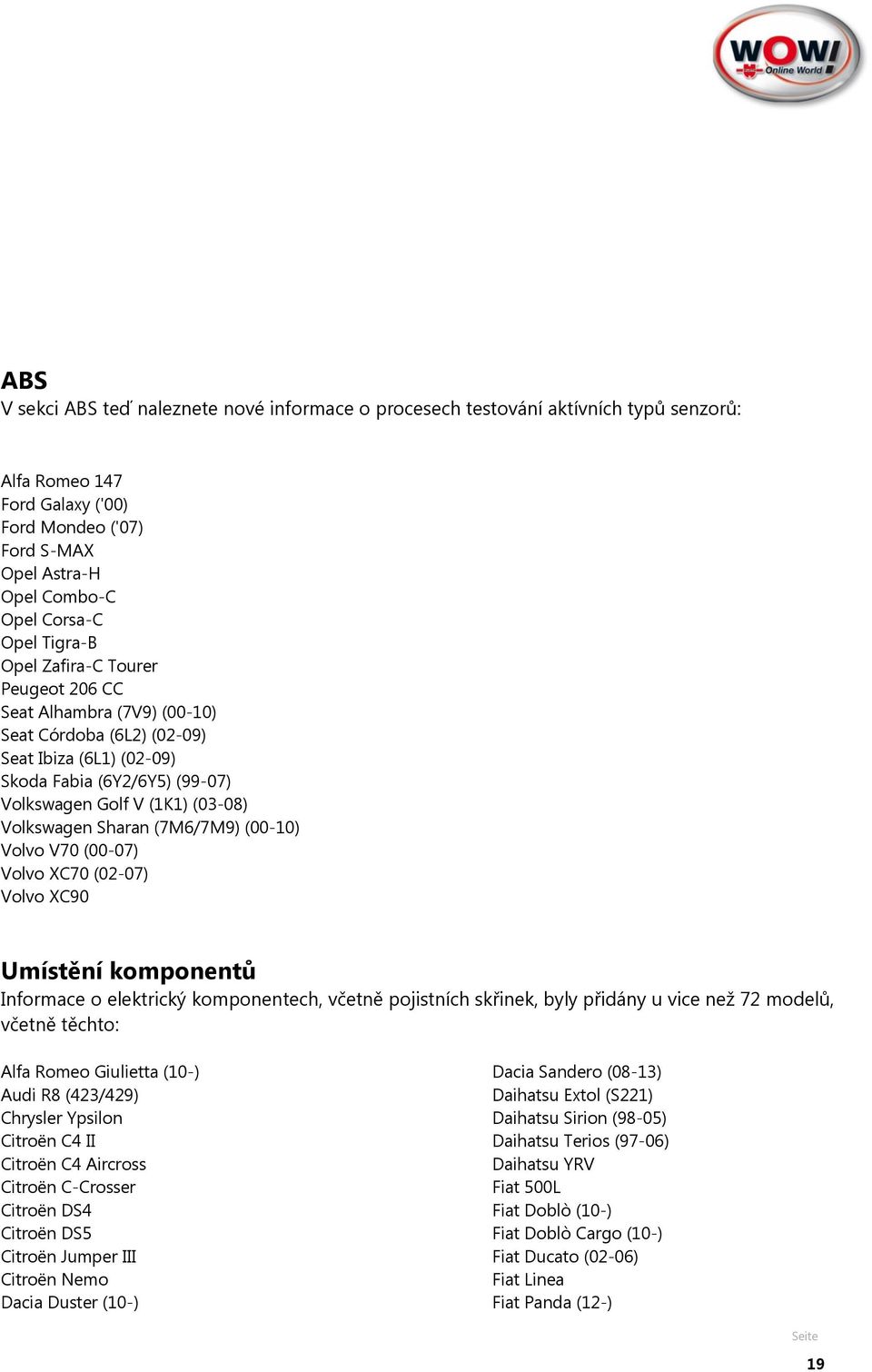 Sharan (7M6/7M9) (00-10) Volvo V70 (00-07) Volvo XC70 (02-07) Volvo XC90 Umístění komponentů Informace o elektrický komponentech, včetně pojistních skřinek, byly přidány u vice než 72 modelů, včetně