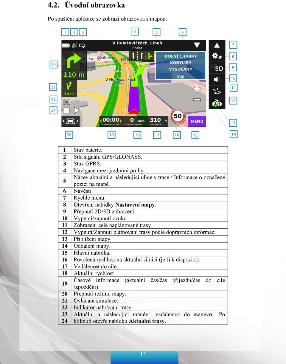11 Zobrazení celé naplánované trasy. 12 Vypnutí/Zapnutí plátnování trasy podle dopravních informací 13 Přiblížení mapy. 14 Oddálení mapy. 15 Hlavní nabídka.