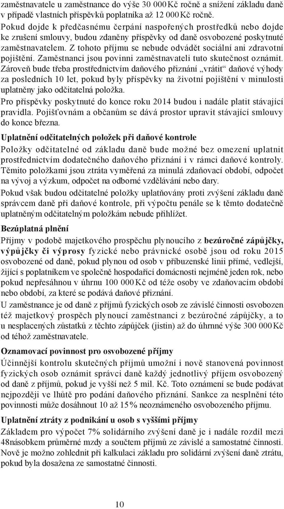 Z tohoto příjmu se nebude odvádět sociální ani zdravotní pojištění. Zaměstnanci jsou povinni zaměstnavateli tuto skutečnost oznámit.