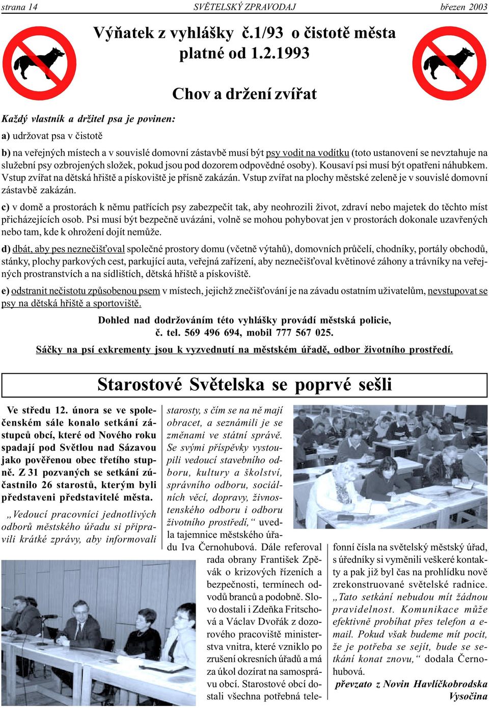 1993 Chov a držení zvířat Každý vlastník a držitel psa je povinen: a) udržovat psa v čistotě b) na veřejných místech a v souvislé domovní zástavbě musí být psy vodit na vodítku (toto ustanovení se