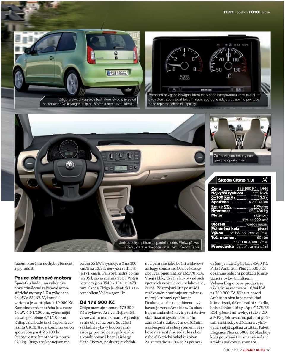 Zajímavě jsou řešeny integrované opěrky hlav. Škoda Citigo 1.0i Jednoduchý a přitom elegantní interiér. Překvapí svou šířkou, která je dokonce větší i než u Škody Fabia.