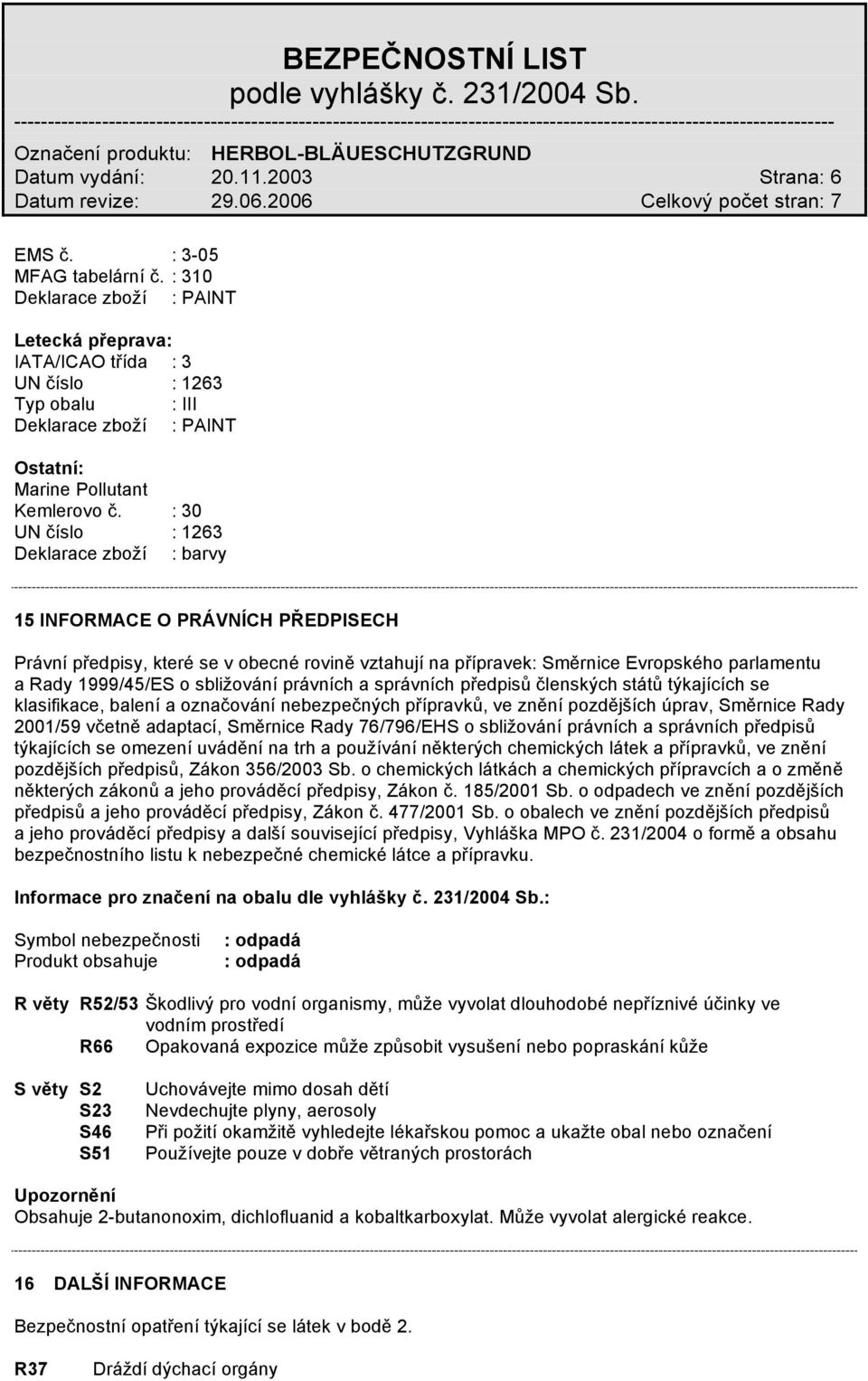 : 30 Deklarace zboží : barvy 15 INFORMACE O PRÁVNÍCH PŘEDPISECH Právní předpisy, které se v obecné rovině vztahují na přípravek: Směrnice Evropského parlamentu a Rady 1999/45/ES o sbližování právních