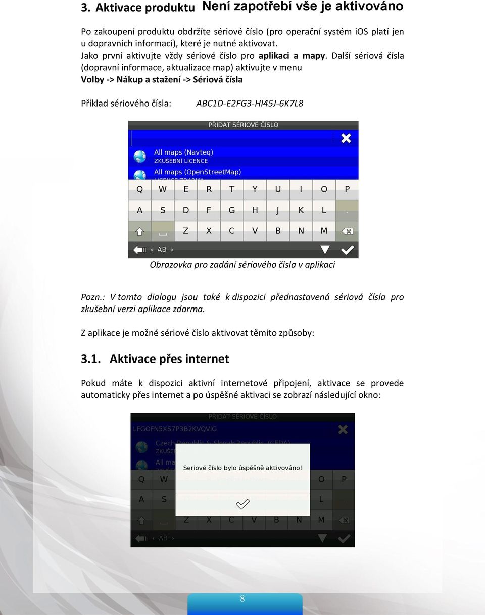 Další sériová čísla (dopravní informace, aktualizace map) aktivujte v menu Volby -> Nákup a stažení -> Sériová čísla Příklad sériového čísla: ABC1D-E2FG3-HI45J-6K7L8 Obrazovka pro zadání