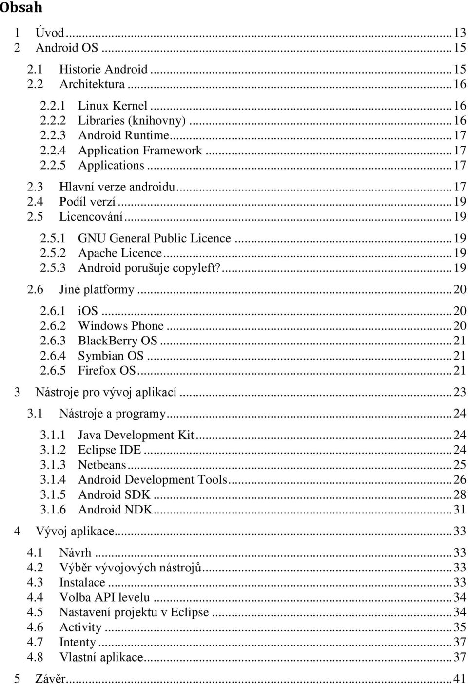 ... 19 2.6 Jiné platformy... 20 2.6.1 ios... 20 2.6.2 Windows Phone... 20 2.6.3 BlackBerry OS... 21 2.6.4 Symbian OS... 21 2.6.5 Firefox OS... 21 3 Nástroje pro vývoj aplikací... 23 3.