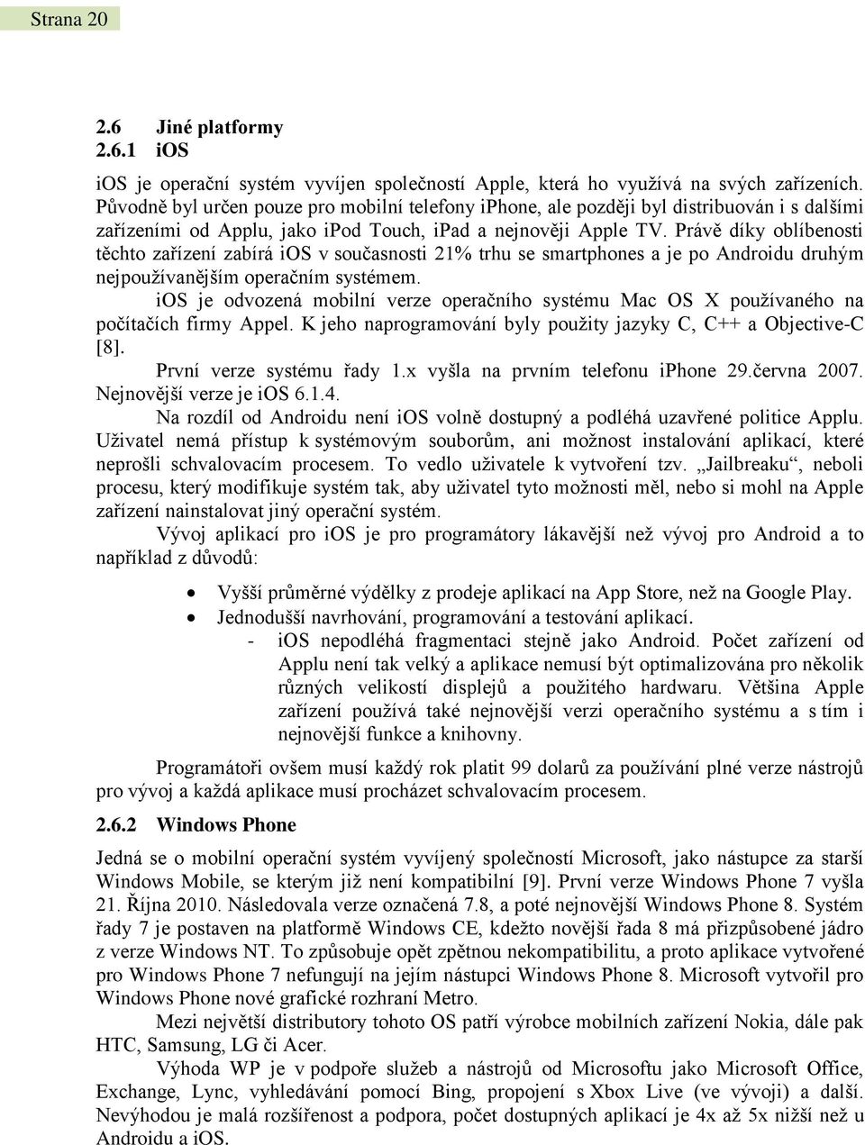 Právě díky oblíbenosti těchto zařízení zabírá ios v současnosti 21% trhu se smartphones a je po Androidu druhým nejpoužívanějším operačním systémem.