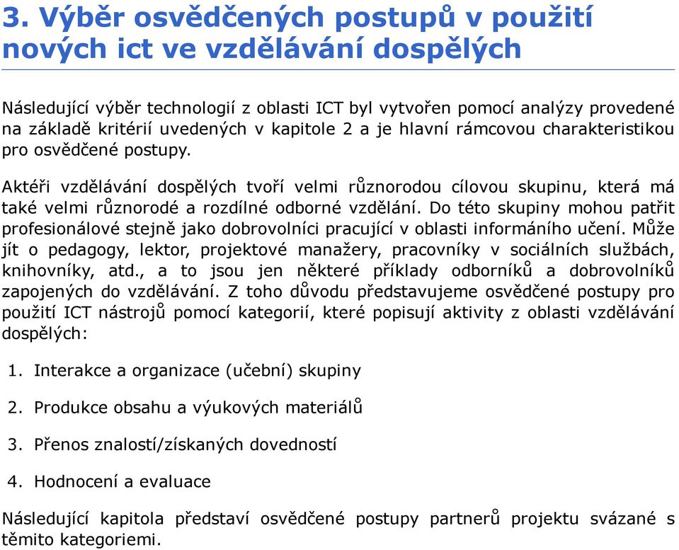 Do této skupiny mohou patřit profesionálové stejně jako dobrovolníci pracující v oblasti informáního učení.