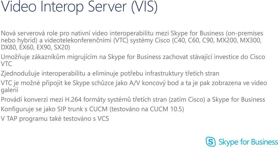 interoperabilitu a eliminuje potřebu infrastruktury třetích stran VTC je možné připojit ke Skype schůzce jako A/V koncový bod a ta je pak zobrazena ve video galerii Provádí