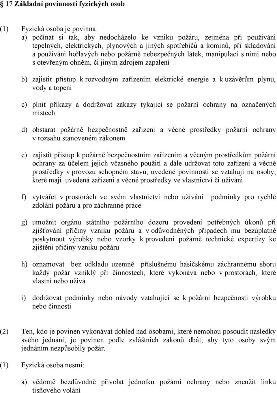 energie a k uzávěrům plynu, vody a topení c) plnit příkazy a dodržovat zákazy tykající se požární ochrany na označených místech d) obstarat požárně bezpečnostně zařízení a věcné prostředky požární