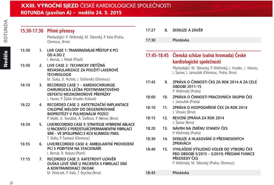 LIVE CASE 2: TECHNICKY OBTÍŽNÁ REVASKULARIZACE ZA POUŽITÍ LASEROVÉ TECHNOLOGIE M. Sluka, D. Richter, J. Ostřanský (Olomouc) 16:10 3. RECORDED CASE 1 KARDIOCHIRURGIE.