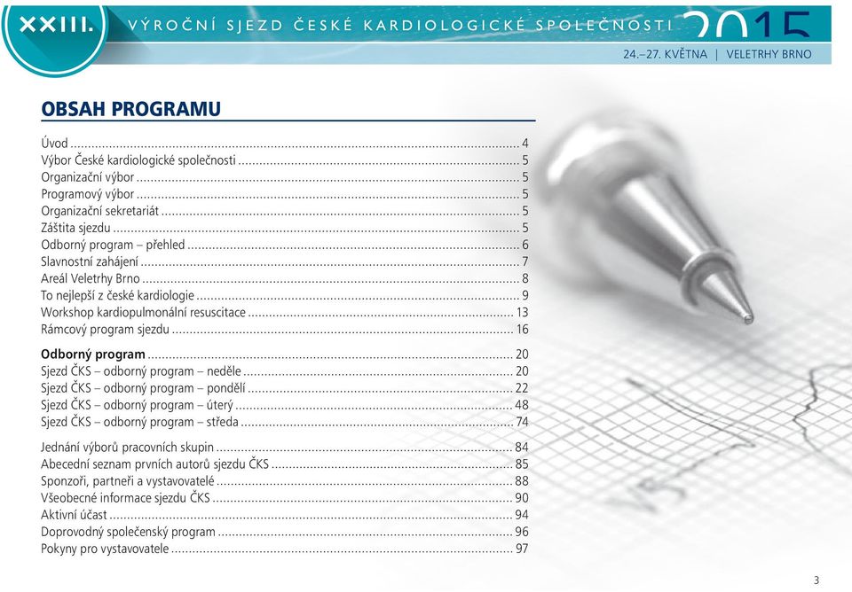 Slavnostní zahájení 7 Areál Veletrhy Brno 8 To nejlepší z české kardiologie 9 Workshop kardiopulmonální resuscitace 13 Rámcový program sjezdu 16 Odborný program 20 Sjezd ČKS odborný program neděle