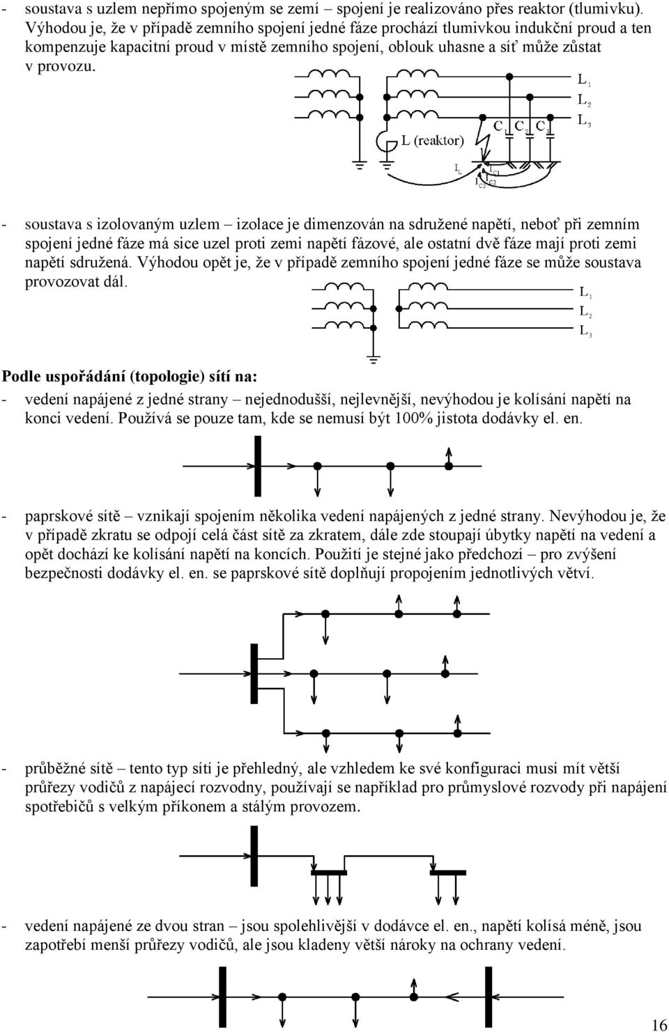 - soustava s izolovaným uzlem izolace je dimenzován na sdružené napětí, neboť při zemním spojení jedné fáze má sice uzel proti zemi napětí fázové, ale ostatní dvě fáze mají proti zemi napětí sdružená.