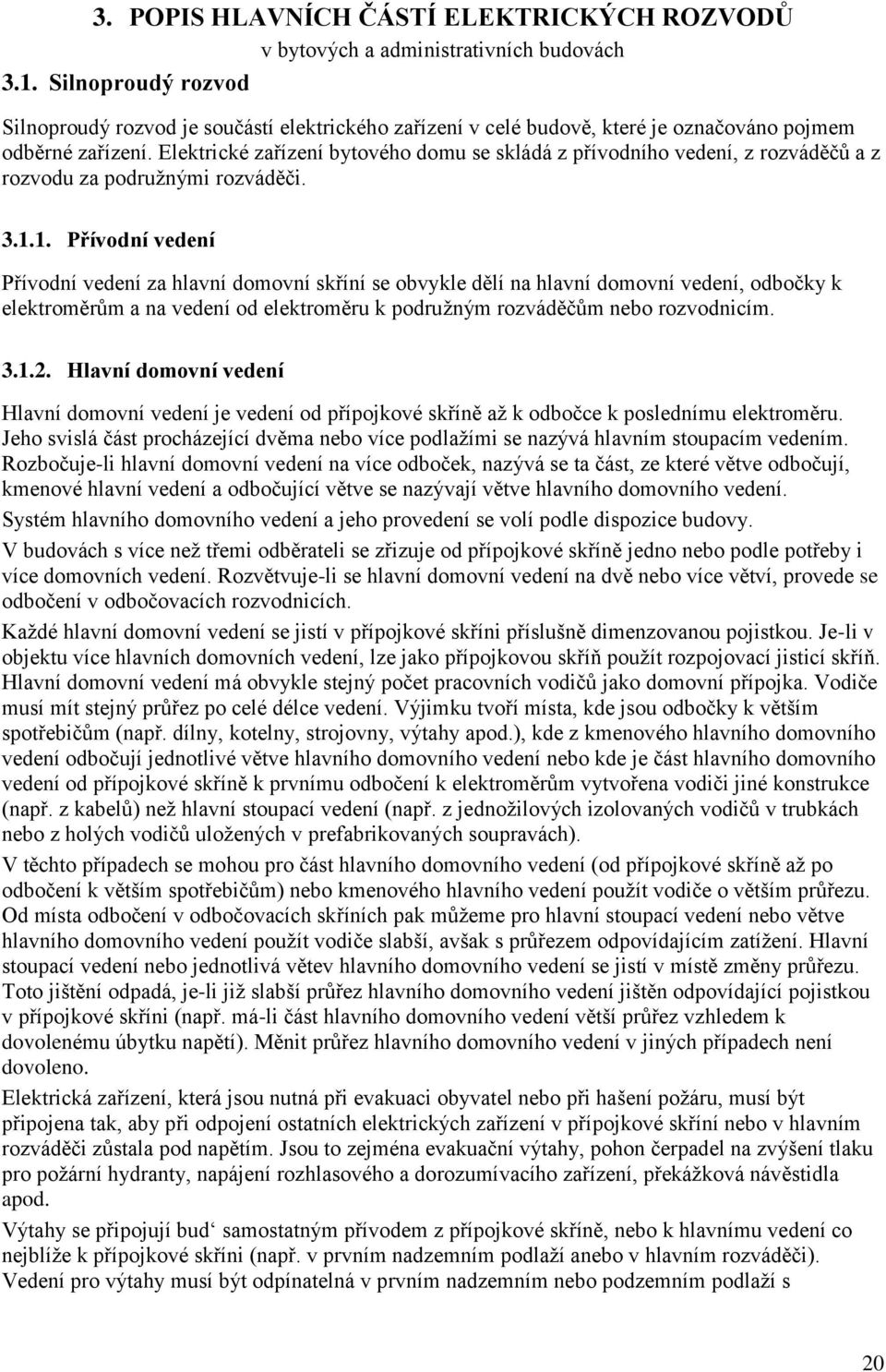 Elektrické zařízení bytového domu se skládá z přívodního vedení, z rozváděčů a z rozvodu za podružnými rozváděči. 3.1.