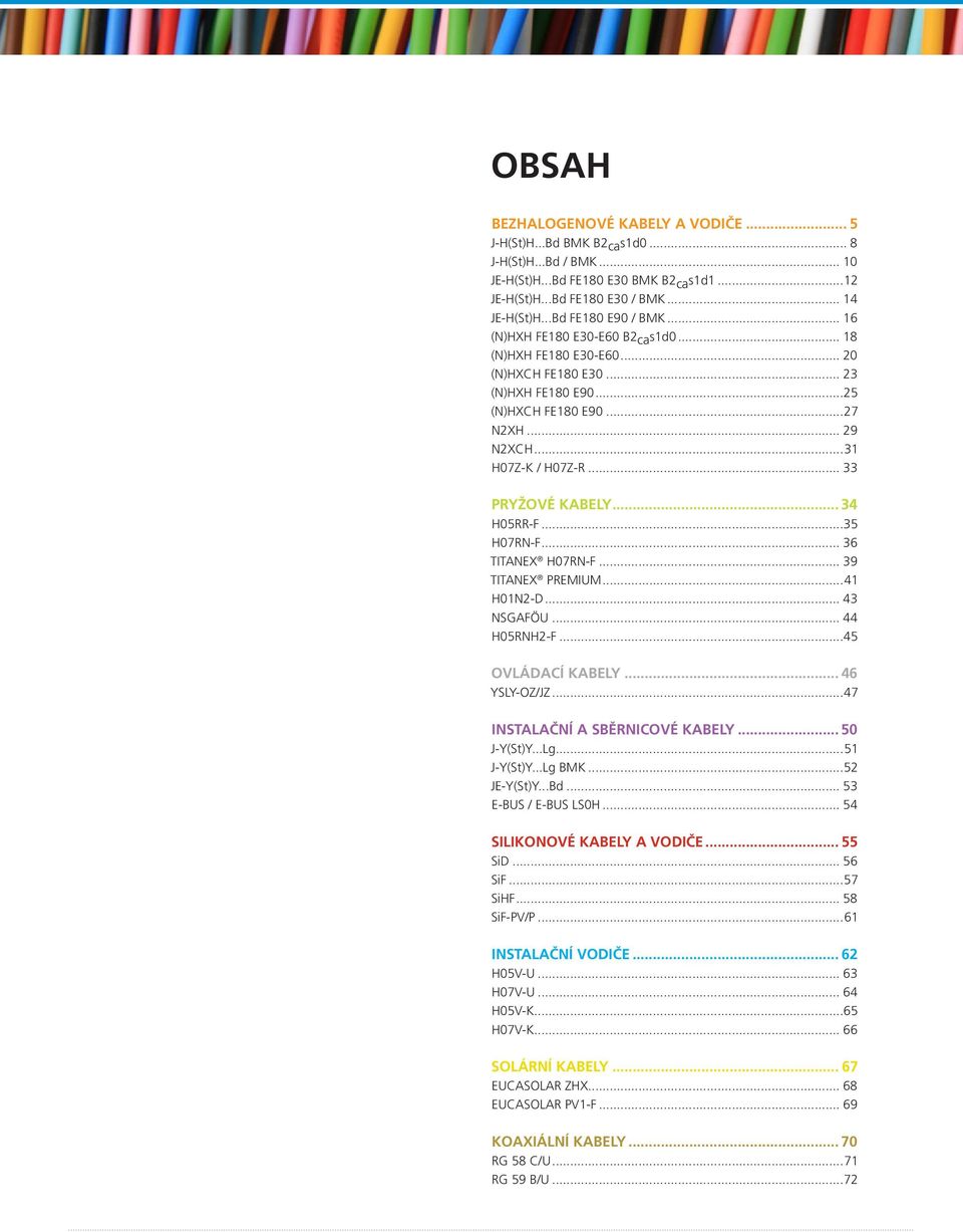 .. 33 PRYŽOVÉ KABELY... 34 H05RR-F...35 H07RN-F... 36 TITANEX H07RN-F... 39 TITANEX PREMIUM...41 H01N2-D... 43 NSGAFÖU... 44 H05RNH2-F...45 OVLÁDACÍ KABELY... 46 YSLY-OZ/JZ.