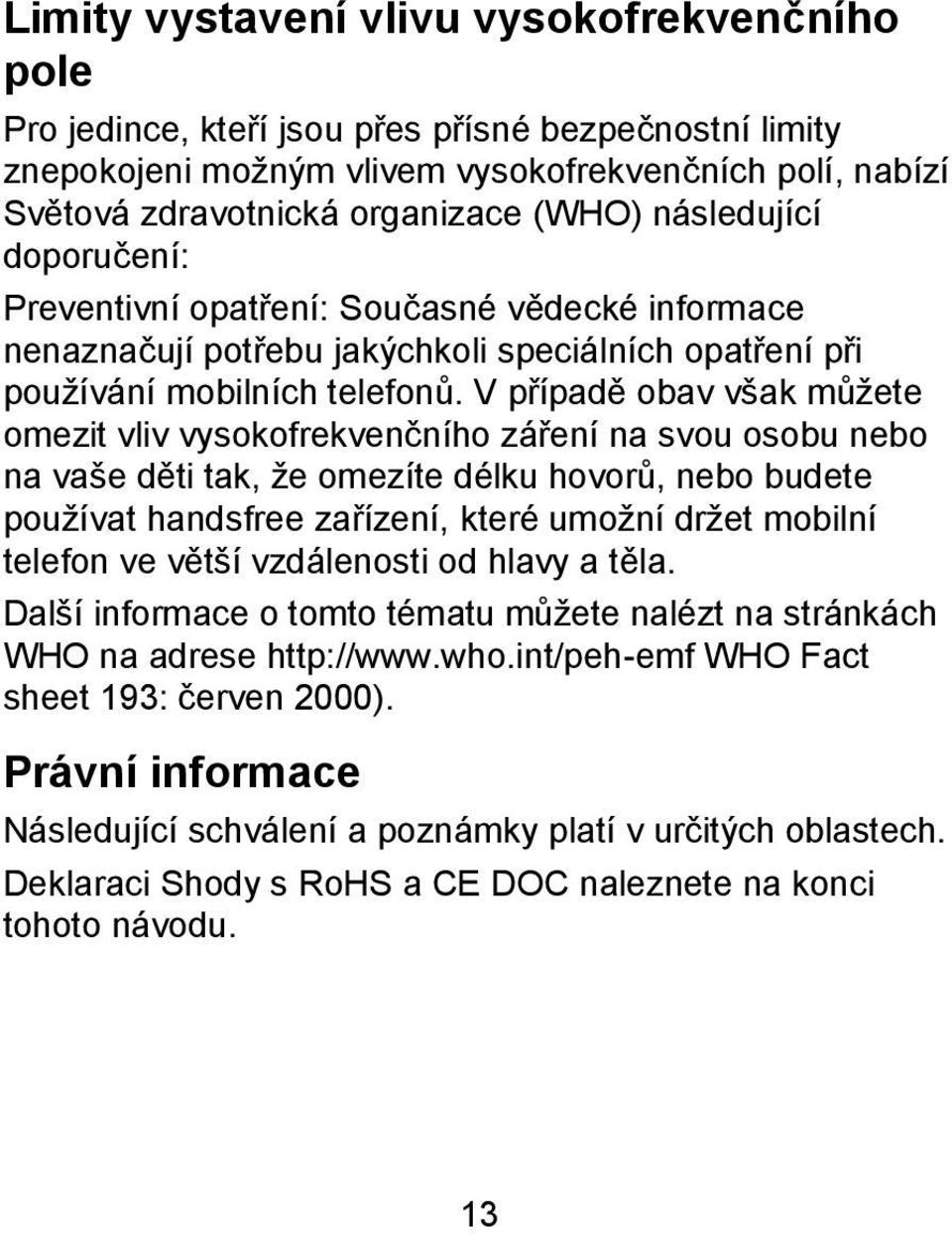 V případě obav však můžete omezit vliv vysokofrekvenčního záření na svou osobu nebo na vaše děti tak, že omezíte délku hovorů, nebo budete používat handsfree zařízení, které umožní držet mobilní