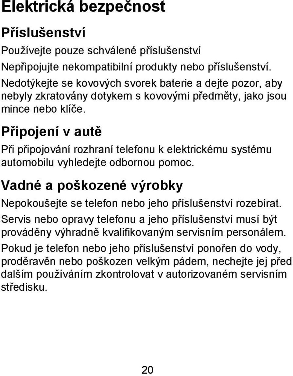 Připojení v autě Při připojování rozhraní telefonu k elektrickému systému automobilu vyhledejte odbornou pomoc.