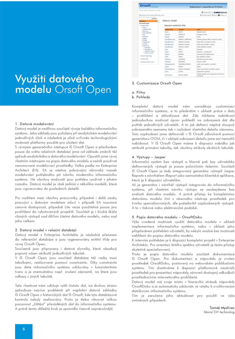 S vývojem generaèního nástupce IS Orsoft Open a pøechodem pouze do svìta relaèních databází jsme od základu zmìnili též zpùsob analytického a datového modelování.